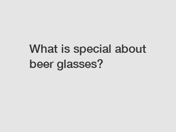 What is special about beer glasses?