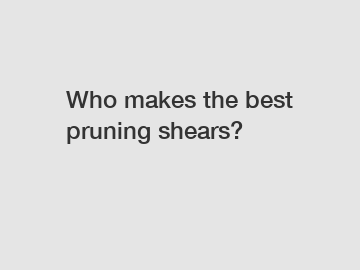 Who makes the best pruning shears?