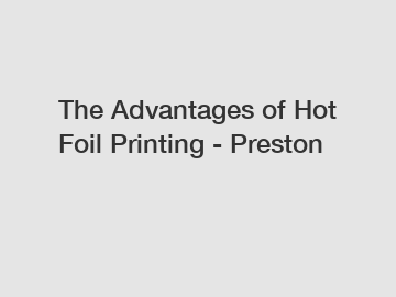 The Advantages of Hot Foil Printing - Preston