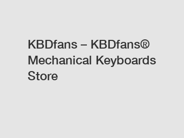 KBDfans – KBDfans® Mechanical Keyboards Store