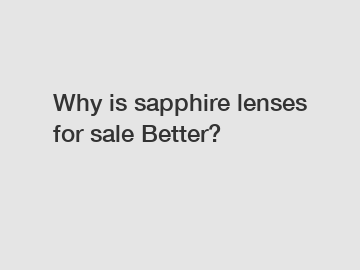 Why is sapphire lenses for sale Better?