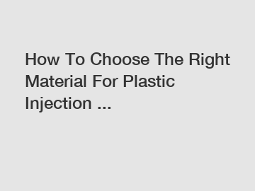 How To Choose The Right Material For Plastic Injection ...