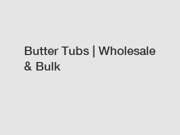 Butter Tubs | Wholesale & Bulk