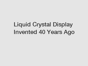Liquid Crystal Display Invented 40 Years Ago