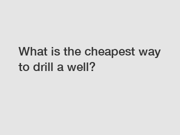 What is the cheapest way to drill a well?