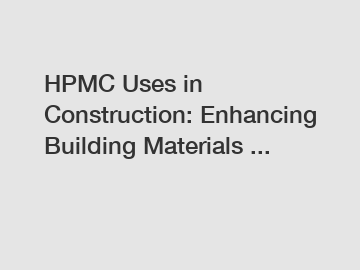 HPMC Uses in Construction: Enhancing Building Materials ...