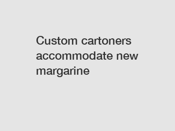 Custom cartoners accommodate new margarine