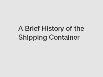 A Brief History of the Shipping Container
