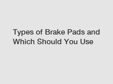 Types of Brake Pads and Which Should You Use