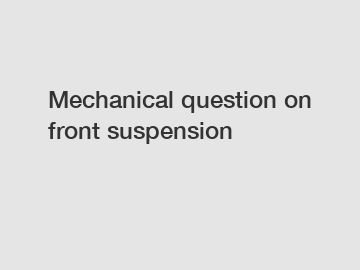 Mechanical question on front suspension