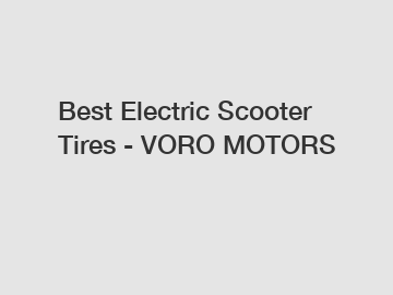 Best Electric Scooter Tires - VORO MOTORS