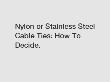 Nylon or Stainless Steel Cable Ties: How To Decide.