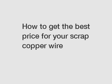 How to get the best price for your scrap copper wire