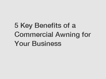 5 Key Benefits of a Commercial Awning for Your Business