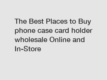 The Best Places to Buy phone case card holder wholesale Online and In-Store