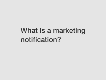 What is a marketing notification?