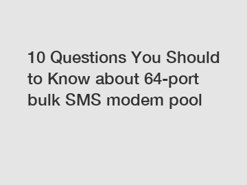 10 Questions You Should to Know about 64-port bulk SMS modem pool