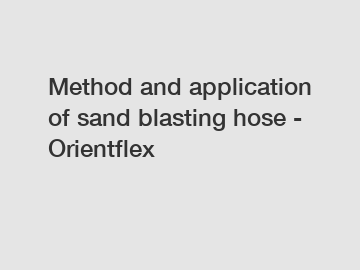 Method and application of sand blasting hose - Orientflex