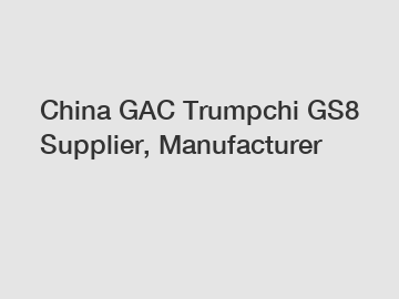 China GAC Trumpchi GS8 Supplier, Manufacturer