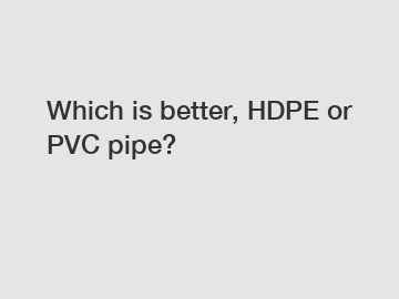 Which is better, HDPE or PVC pipe?