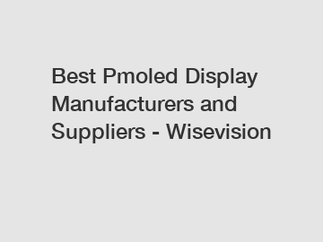 Best Pmoled Display Manufacturers and Suppliers - Wisevision