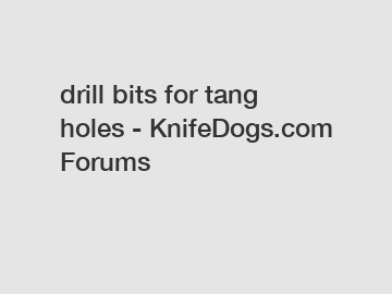 drill bits for tang holes - KnifeDogs.com Forums