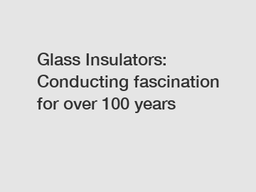 Glass Insulators: Conducting fascination for over 100 years