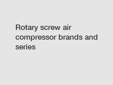Rotary screw air compressor brands and series