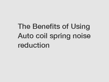 The Benefits of Using Auto coil spring noise reduction