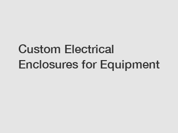 Custom Electrical Enclosures for Equipment