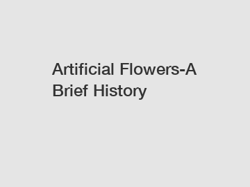 Artificial Flowers-A Brief History