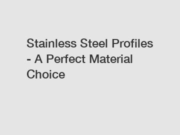 Stainless Steel Profiles - A Perfect Material Choice