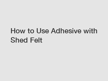 How to Use Adhesive with Shed Felt