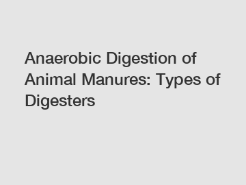 Anaerobic Digestion of Animal Manures: Types of Digesters