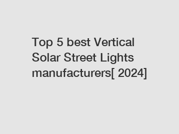 Top 5 best Vertical Solar Street Lights manufacturers[ 2024]
