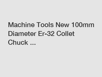 Machine Tools New 100mm Diameter Er-32 Collet Chuck ...