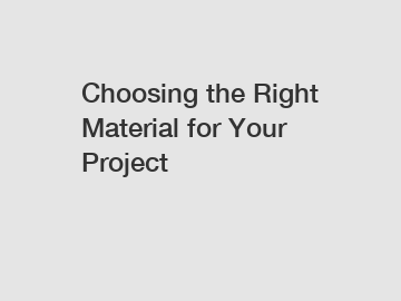 Choosing the Right Material for Your Project