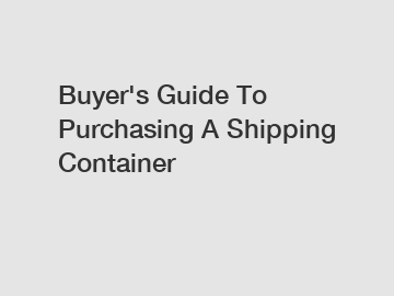 Buyer's Guide To Purchasing A Shipping Container