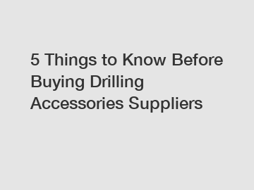 5 Things to Know Before Buying Drilling Accessories Suppliers