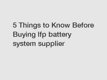 5 Things to Know Before Buying lfp battery system supplier