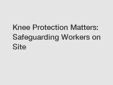 Knee Protection Matters: Safeguarding Workers on Site