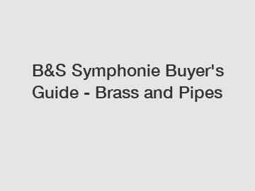 B&S Symphonie Buyer's Guide - Brass and Pipes