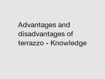 Advantages and disadvantages of terrazzo - Knowledge