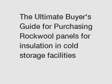 The Ultimate Buyer's Guide for Purchasing Rockwool panels for insulation in cold storage facilities