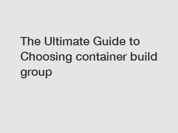 The Ultimate Guide to Choosing container build group