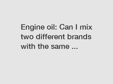 Engine oil: Can I mix two different brands with the same ...