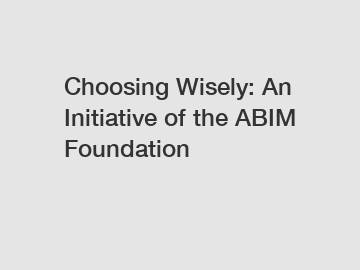 Choosing Wisely: An Initiative of the ABIM Foundation