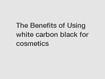 The&nbsp;Benefits&nbsp;of&nbsp;Using white carbon black for cosmetics