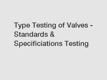 Type Testing of Valves - Standards & Specificiations Testing