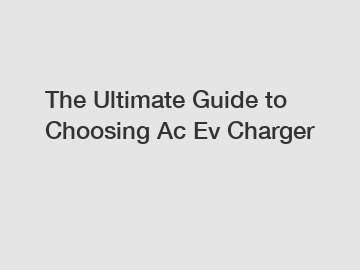 The Ultimate Guide to Choosing Ac Ev Charger